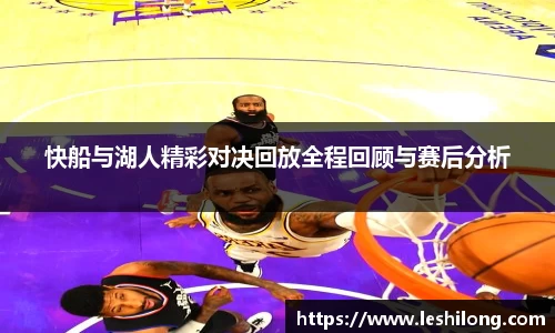 快船与湖人精彩对决回放全程回顾与赛后分析