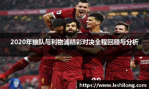 2020年狼队与利物浦精彩对决全程回顾与分析